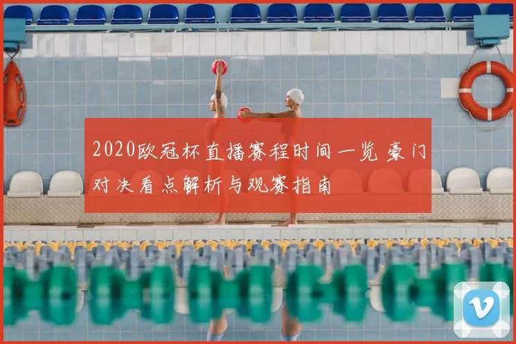 2020欧冠杯直播赛程时间一览 豪门对决看点解析与观赛指南